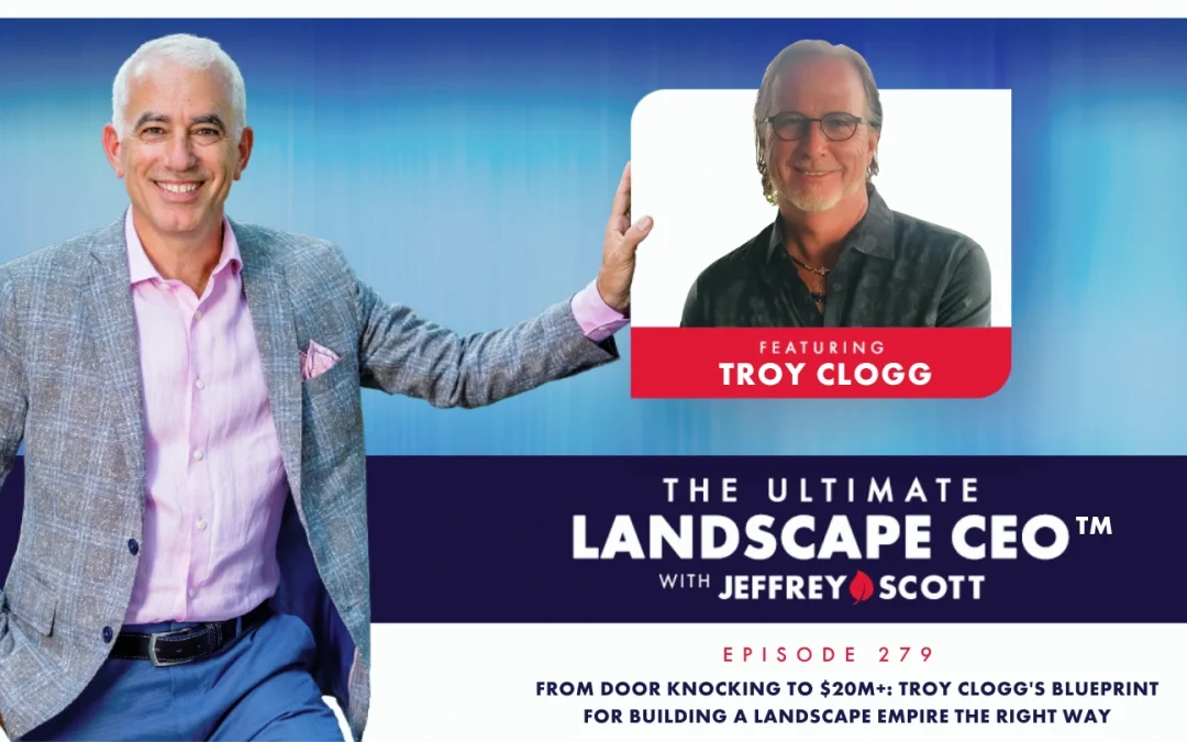 From Door Knocking to $20M+: Troy Clogg’s Blueprint for Building a Landscape Empire The Right Way
