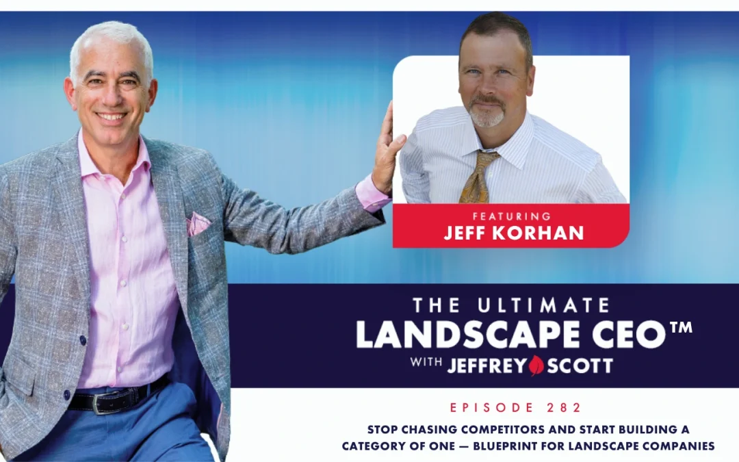 Stop Chasing Competitors and Start Building a Category of One — Jeff Korhan’s Blueprint for Landscape Companies